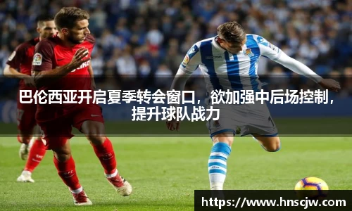 巴伦西亚开启夏季转会窗口，欲加强中后场控制，提升球队战力